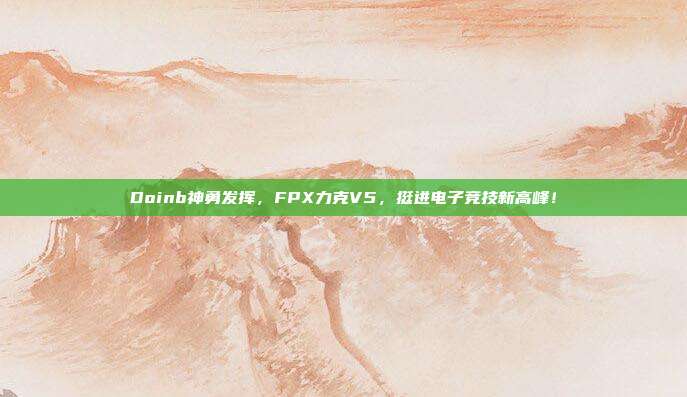 Doinb神勇发挥，FPX力克V5，挺进电子竞技新高峰！