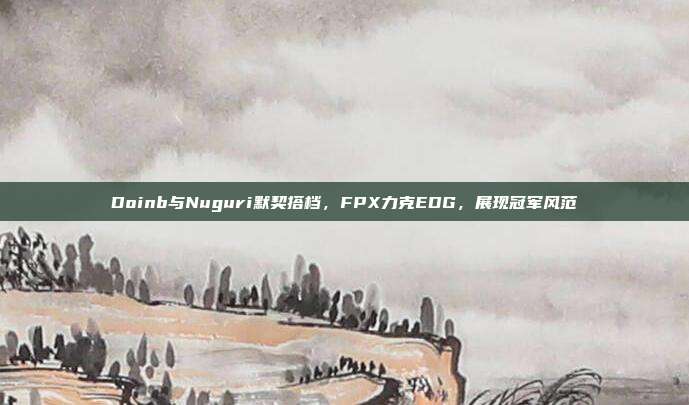 Doinb与Nuguri默契搭档，FPX力克EDG，展现冠军风范