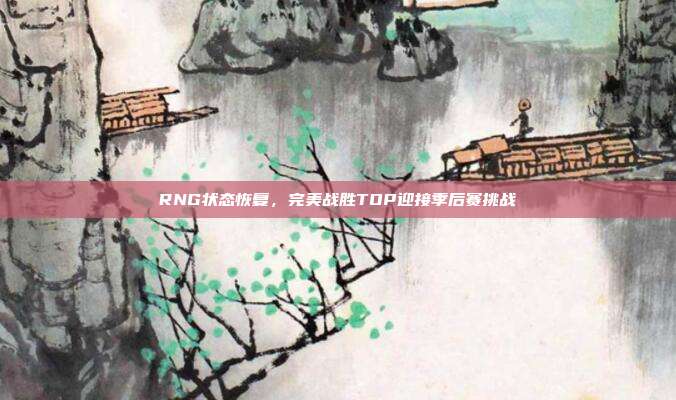 RNG状态恢复，完美战胜TOP迎接季后赛挑战