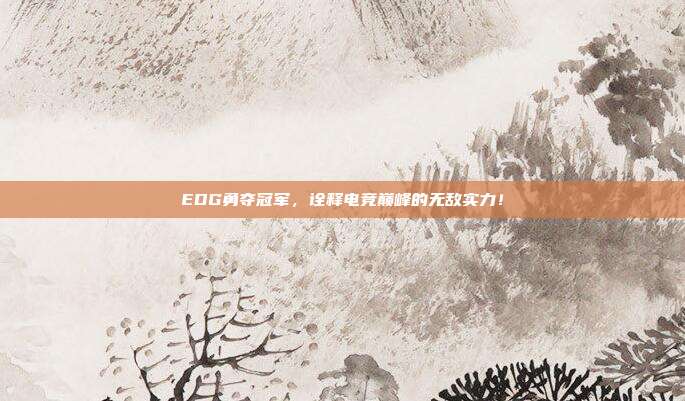 EDG勇夺冠军，诠释电竞巅峰的无敌实力！