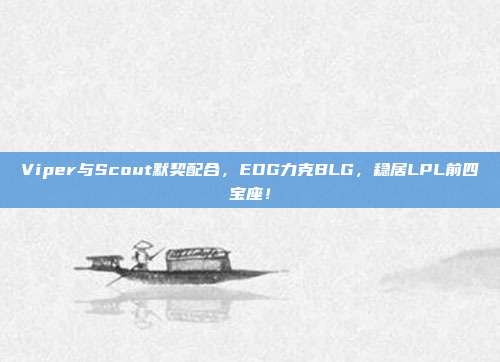 Viper与Scout默契配合，EDG力克BLG，稳居LPL前四宝座！