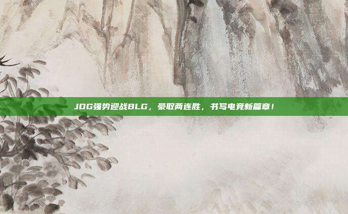 JDG强势迎战BLG，豪取两连胜，书写电竞新篇章！