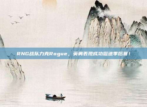 RNG战队力克Rogue，英勇表现成功挺进季后赛！