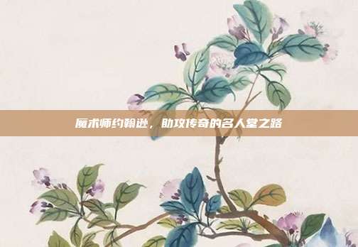 魔术师约翰逊，助攻传奇的名人堂之路