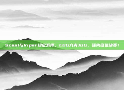 Scout与Viper稳定发挥，EDG力克JDG，强势挺进决赛！