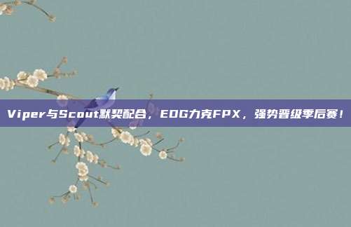 Viper与Scout默契配合，EDG力克FPX，强势晋级季后赛！