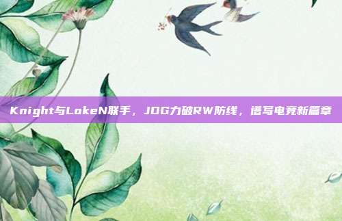 Knight与LokeN联手，JDG力破RW防线，谱写电竞新篇章