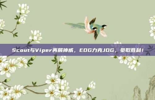 Scout与Viper再展神威，EDG力克JDG，豪取胜利！