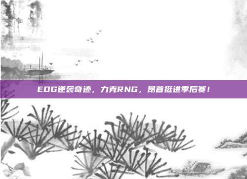 EDG逆袭奇迹，力克RNG，昂首挺进季后赛！