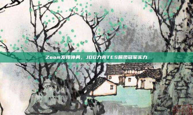 Zoom发挥神勇，JDG力克TES展现冠军实力