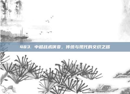 483. 中超战术演变，传统与现代的交织之路