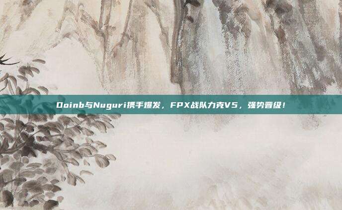 Doinb与Nuguri携手爆发，FPX战队力克V5，强势晋级！