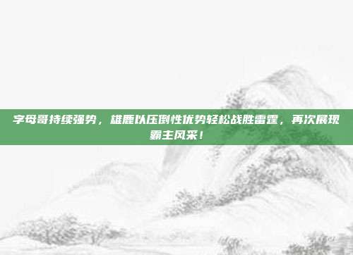 字母哥持续强势，雄鹿以压倒性优势轻松战胜雷霆，再次展现霸主风采！