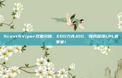 Scout与Viper双星闪耀，EDG力克JDG，强势登顶LPL春季赛！