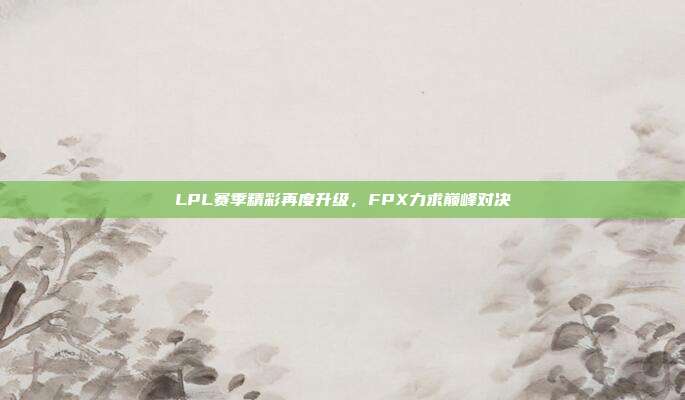 LPL赛季精彩再度升级，FPX力求巅峰对决