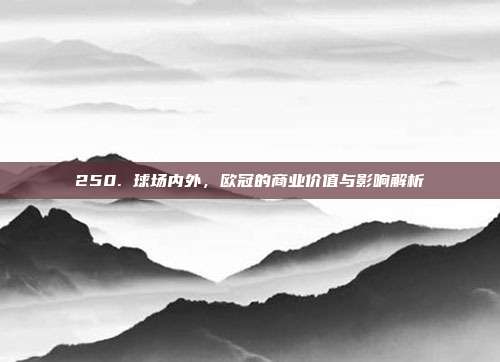 250. 球场内外，欧冠的商业价值与影响解析