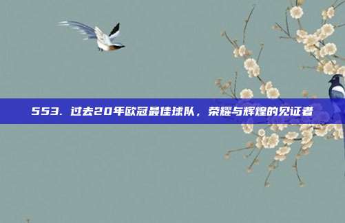 553. 过去20年欧冠最佳球队，荣耀与辉煌的见证者