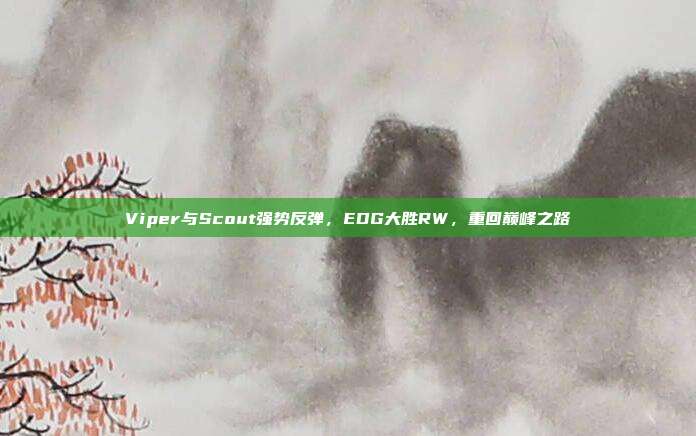 Viper与Scout强势反弹，EDG大胜RW，重回巅峰之路