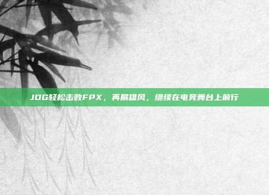 JDG轻松击败FPX，再展雄风，继续在电竞舞台上前行