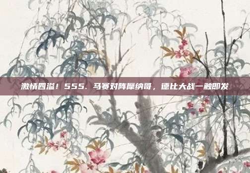 激情四溢！555. 马赛对阵摩纳哥，德比大战一触即发