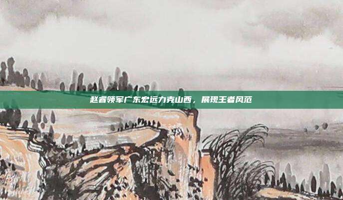 赵睿领军广东宏远力克山西，展现王者风范