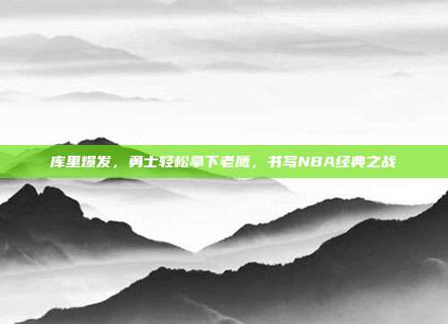 库里爆发，勇士轻松拿下老鹰，书写NBA经典之战