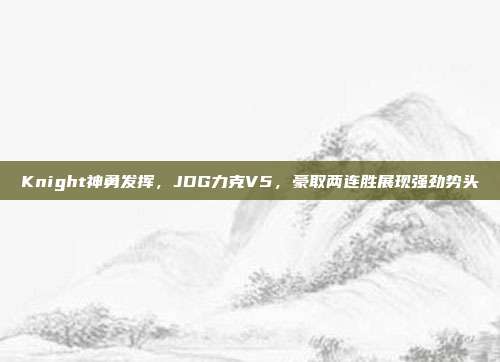 Knight神勇发挥，JDG力克V5，豪取两连胜展现强劲势头