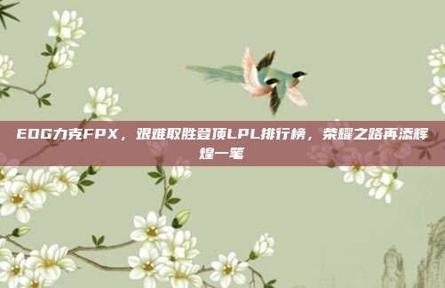 EDG力克FPX，艰难取胜登顶LPL排行榜，荣耀之路再添辉煌一笔