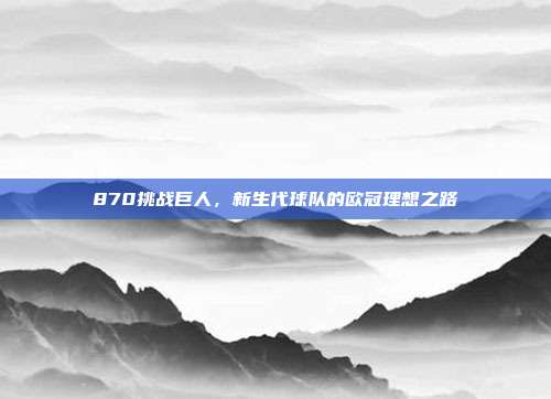 870挑战巨人，新生代球队的欧冠理想之路