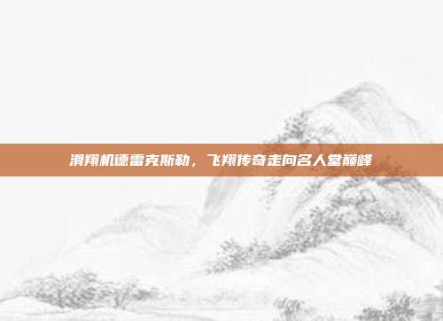 滑翔机德雷克斯勒，飞翔传奇走向名人堂巅峰